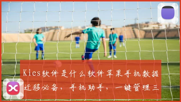 Kies软件是什么软件苹果手机数据迁移必备，手机助手，一键管理三合一，实用功能，推荐体验。