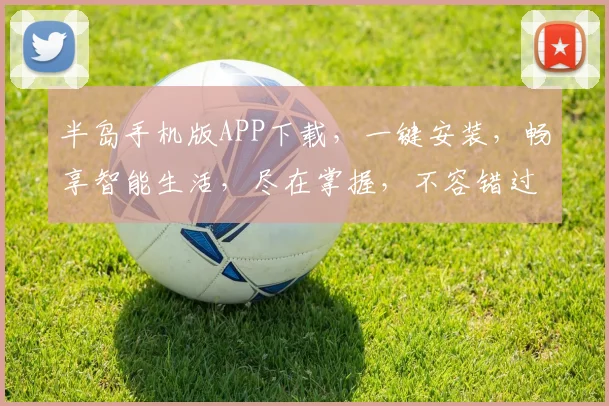 半岛手机版APP下载，一键安装，畅享智能生活，尽在掌握，不容错过