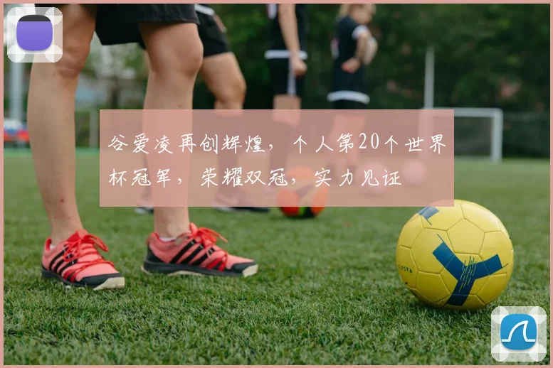 谷爱凌再创辉煌，个人第20个世界杯冠军，荣耀双冠，实力见证
