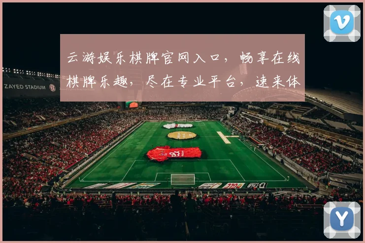 云游娱乐棋牌官网入口，畅享在线棋牌乐趣，尽在专业平台，速来体验