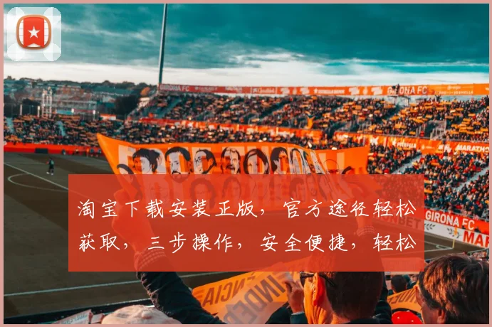 淘宝下载安装正版，官方途径轻松获取，三步操作，安全便捷，轻松体验正版魅力，不容错过