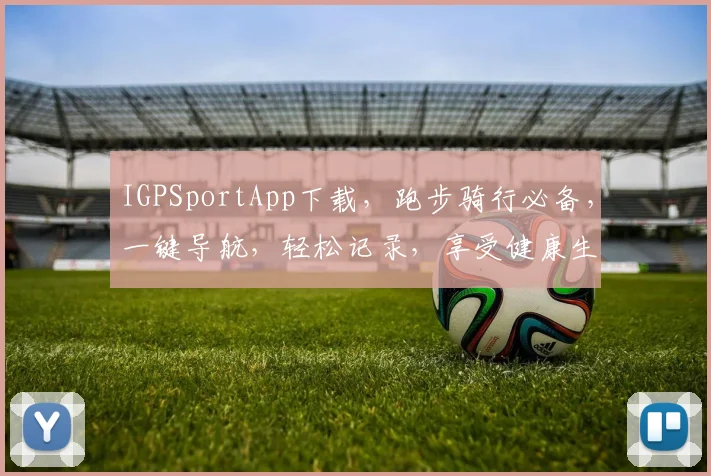 IGPSportApp下载，跑步骑行必备，一键导航，轻松记录，享受健康生活，三大亮点不容错过