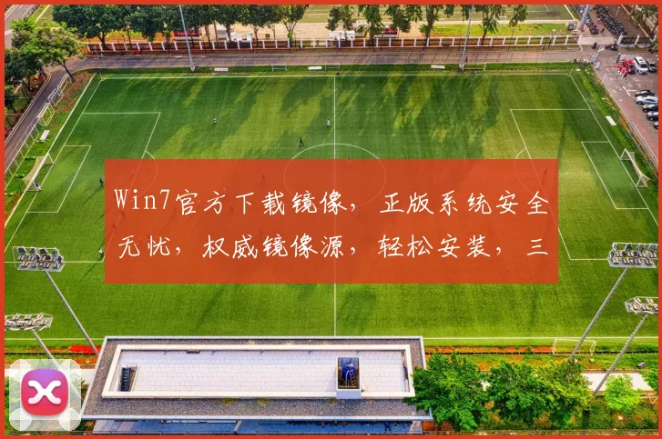 Win7官方下载镜像，正版系统安全无忧，权威镜像源，轻松安装，三步到位，确保系统纯净，必备